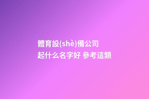 體育設(shè)備公司起什么名字好 參考這類-第1張-公司起名-玄機派